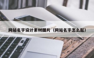楚雄网站名字设计素材图片（网站名字怎么起）